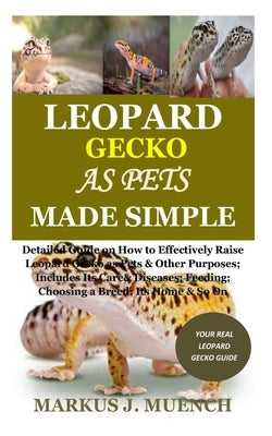 Leopard Gecko as Pets Made Simple: Detailed Guide on How to Effectively Raise Leopard Gecko as Pets & Other Purposes; Includes Its Care& Diseases; Fee by Muench, Markus J.