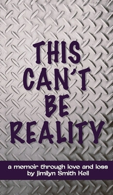 This Can't Be Reality: A memoir through love and loss by Jimilyn Smith Kell by Kell, Jimilyn Smith