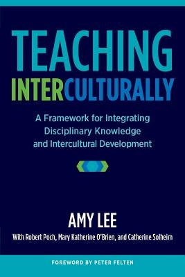 Teaching Interculturally: A Framework for Integrating Disciplinary Knowledge and Intercultural Development by Lee, Amy