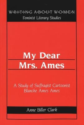 My Dear Mrs. Ames: A Study of Suffragist Cartoonist Blanche Ames Ames by Labovitz, Esther