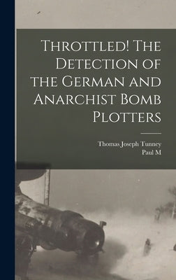 Throttled! The Detection of the German and Anarchist Bomb Plotters by Tunney, Thomas Joseph