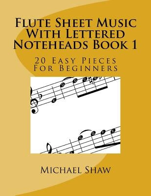 Flute Sheet Music With Lettered Noteheads Book 1: 20 Easy Pieces For Beginners by Shaw, Michael