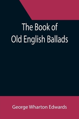 The Book of Old English Ballads by Wharton Edwards, George