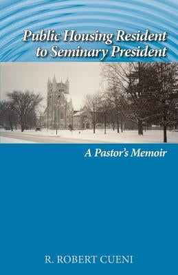 Public Housing Resident to Seminary President: A Pastor's Memoir by Cueni, R. Robert