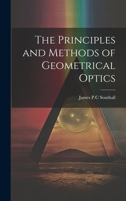 The Principles and Methods of Geometrical Optics by Southall, James Powell Cocke