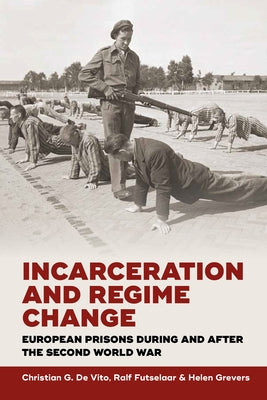 Incarceration and Regime Change: European Prisons During and After the Second World War by Vito, Christian G. De