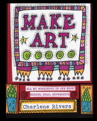 Make Art!: All My Workshops in One Book! by Rivers, Charlene