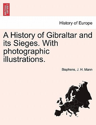 A History of Gibraltar and Its Sieges. with Photographic Illustrations. by Stephens