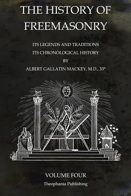 The History of Freemasonry Volume 4: Its Legends and Traditions, Its Chronological History by Mackey, Albert Gallatin