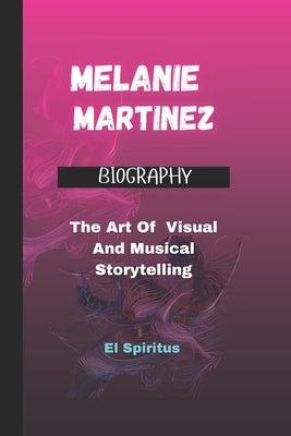 Melanie Martinez Biography: The Art Of Visual And Musical Storytelling by Spiritus, El