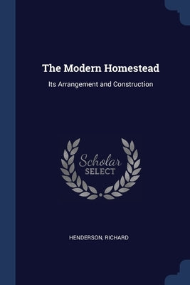 The Modern Homestead: Its Arrangement and Construction by Henderson, Richard