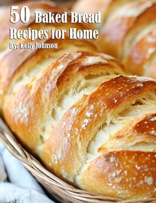 50 Baked Bread Favorites Recipes for Home by Johnson, Kelly