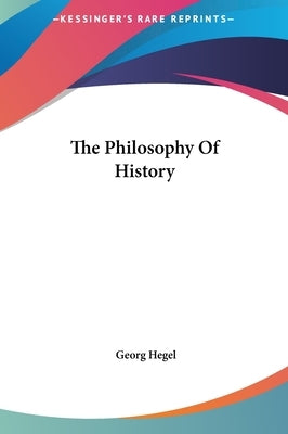 The Philosophy Of History by Hegel, Georg Wilhelm Friedrich