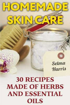 Homemade Skin Care: 30 Recipes Made of Herbs and Essential Oils: (Natural Skin Care, Natural Beauty Book) by Harris, Selma