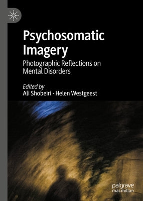 Psychosomatic Imagery: Photographic Reflections on Mental Disorders by Shobeiri, Ali