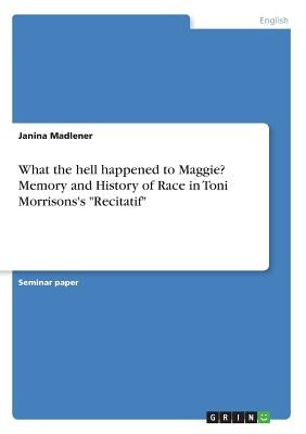 What the hell happened to Maggie? Memory and History of Race in Toni Morrisons's Recitatif by Madlener, Janina