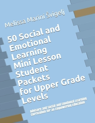 50 Social and Emotional Learning Mini Lesson Student Packets - Upper Grades: Advisory and Social and Emotional Learning Curriculum for an Empowering E by Svigelj, Melissa Marini