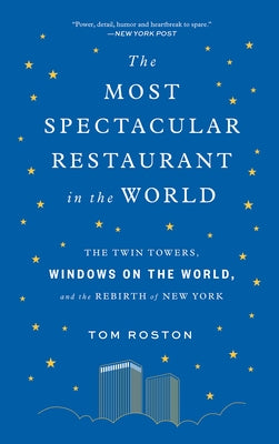 The Most Spectacular Restaurant in the World: The Twin Towers, Windows on the World, and the Rebirth of New York by Roston, Tom