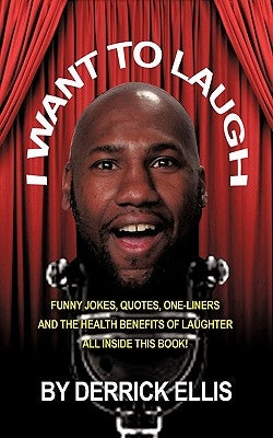 I Want To Laugh: Funny Jokes, Quotes, One-Liners and the Health Benefits of Laughter All Inside This Book by Ellis, Derrick