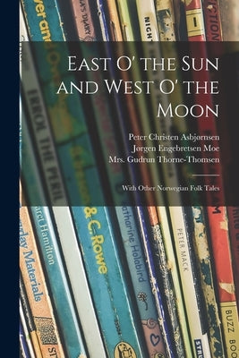 East O' the Sun and West O' the Moon: With Other Norwegian Folk Tales by Asbjørnsen, Peter Christen 1812-1885