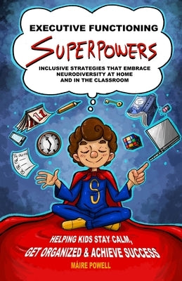 Executive Functioning Superpowers: Inclusive Strategies That Embrace Neurodiversity at Home and in the Classroom. Helping Kids Stay Calm, Get Organize by Powell, Máire