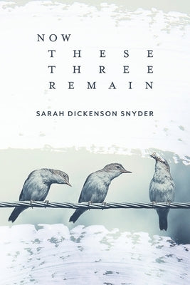 Now These Three Remain by Dickenson Snyder, Sarah