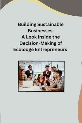 Building Sustainable Businesses: A Look Inside the Decision-Making of Ecolodge Entrepreneurs by Ashley