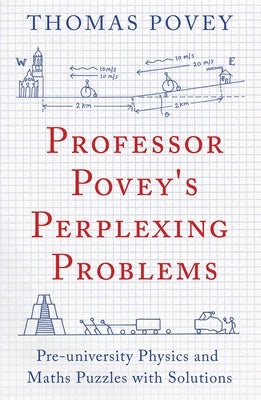 Professor Povey's Perplexing Problems: Pre-University Physics and Maths Puzzles with Solutions by Povey, Thomas