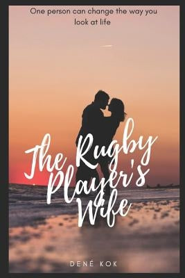 The Rugby Player's Wife: One Person Can Change the Way You Look at Life. by Kok, Dene