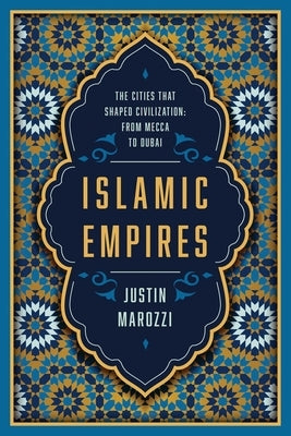 Islamic Empires: The Cities That Shaped Civilization: From Mecca to Dubai by Marozzi, Justin