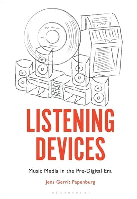 Listening Devices: Music Media in the Pre-Digital Era by Papenburg, Jens Gerrit