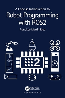 A Concise Introduction to Robot Programming with Ros2 by Rico, Francisco Martín