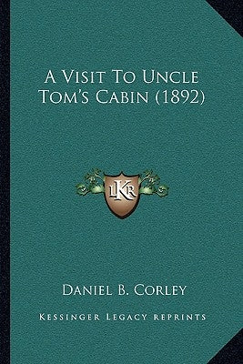 A Visit To Uncle Tom's Cabin (1892) by Corley, Daniel B.