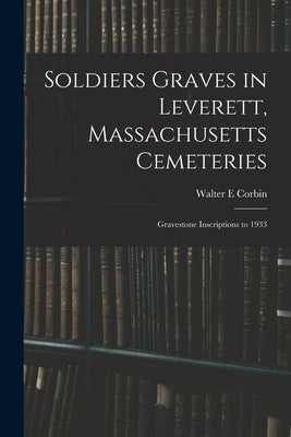 Soldiers Graves in Leverett, Massachusetts Cemeteries; Gravestone Inscriptions to 1933 by Corbin, Walter E.