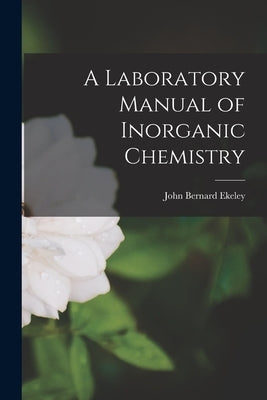 A Laboratory Manual of Inorganic Chemistry by Ekeley, John Bernard