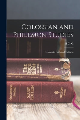 Colossian and Philemon Studies: Lessons in Faith and Holiness by Moule, H. C. G. 1841-1920