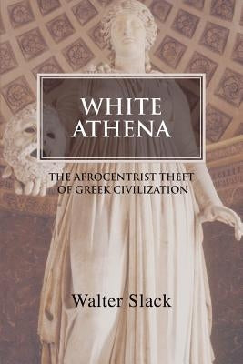 White Athena: The Afrocentrist Theft of Greek Civilization by Slack, Walter