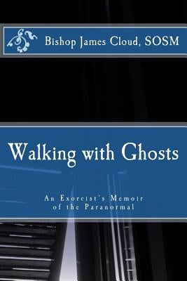 Walking with Ghosts: An Exorcist's Memoir of the Paranormal by Cloud, James C.