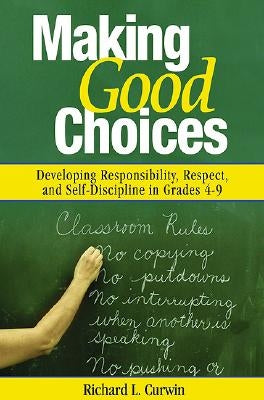 Making Good Choices: Developing Responsibility, Respect, and Self-Discipline in Grades 4-9 by Curwin, Richard L.