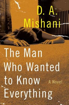 The Man Who Wanted to Know Everything by Mishani, D. A.