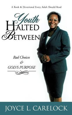 Youth Halted Between: Bad Choices & God's Purpose by Carelock, Joyce L.