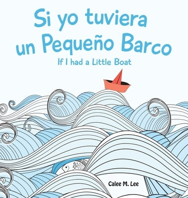 Si yo tuviera un Pequeno Barco/ If I had a Little Boat (Bilingual Spanish English Edition) by Lee, Calee M.