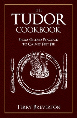 The Tudor Cookbook: From Gilded Peacock to Calves' Feet Pie by Breverton, Terry