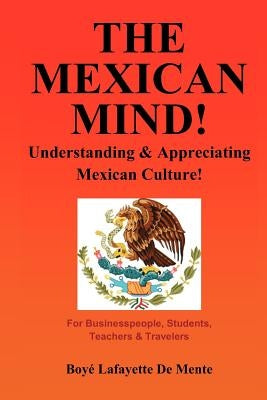 The Mexican Mind!: Understanding & Appreciating Mexican Culture! by De Mente, Boye Lafayette