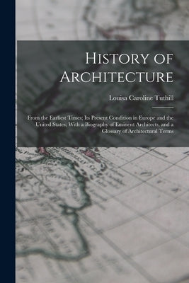 History of Architecture: From the Earliest Times; Its Present Condition in Europe and the United States; With a Biography of Eminent Architects by Tuthill, Louisa Caroline