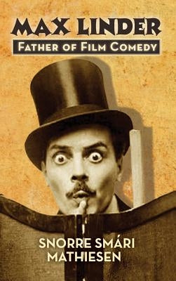 &#65279;max Linder: Father of Film Comedy (hardback) by Mathiesen, Snorre Smári