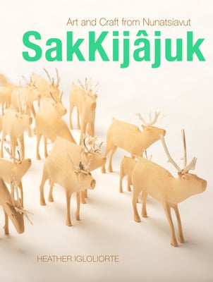 Sakkijâjuk: Art and Craft from Nunatsiavut by Igloliorte, Heather