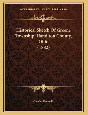 Historical Sketch Of Greene Township, Hamilton County, Ohio (1882) by Reemelin, Charles