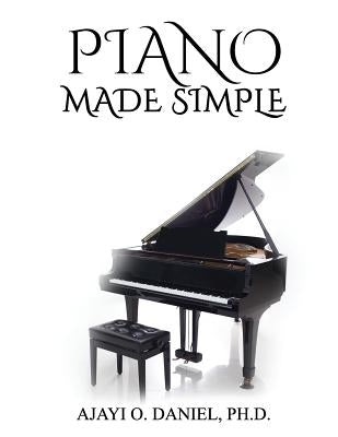 Piano Made Simple: A Self-Tutorial on Identification of Major Keys and Playing Major Scales on The Piano by Ajayi, O. Daniel