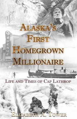 Alaska's First Homegrown Millionaire by Tower, Elizabeth